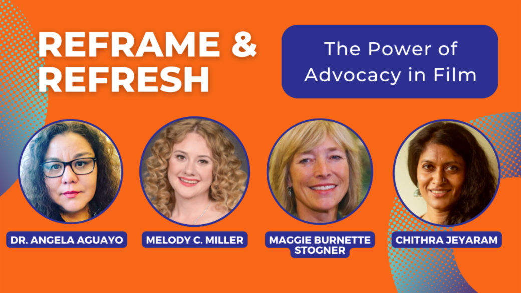 Promo image for Reframe and Refresh, ThePower of Advocacy in Film. Photos of a professor, Dr. Angela Aguayo, and three filmmakers, Melody C. Miller, Maggie Burnett Stogner, and Chithra Jeyaram over an orange and blue background.