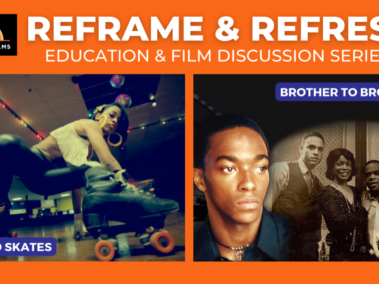 A promo image for Reframe & Refresh Education & Film Discussion Series. On the left is an image of a Black woman squatting down low as she cruises across the skating rink in roller skates from the film United Skates. On the right, a young Black man’s face next to a black and white photo of three Black men and one  Black woman, from the film Brother to Brother.